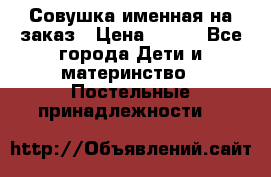 Совушка именная на заказ › Цена ­ 600 - Все города Дети и материнство » Постельные принадлежности   